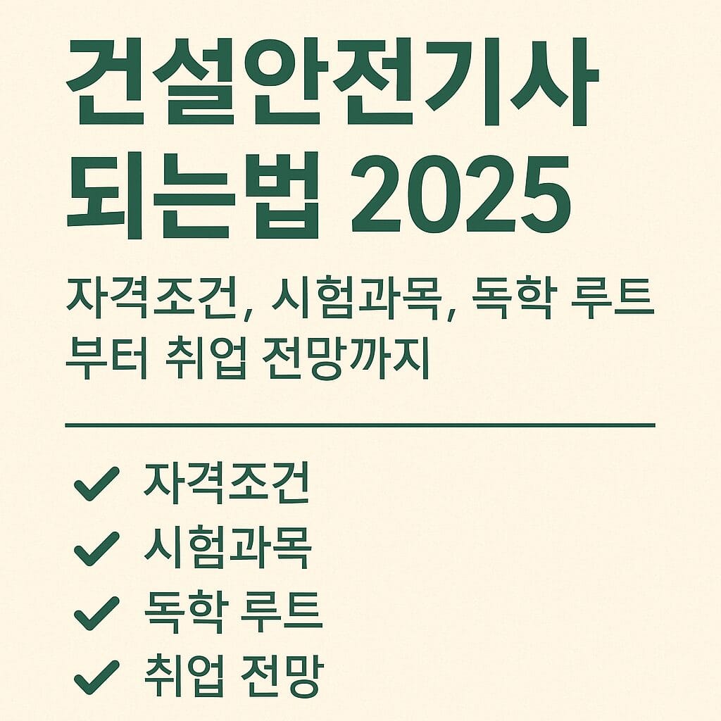 건설안전기사 되는법 2025 ｜ 자격조건, 시험과목, 독학 루트부터 취업 전망까지