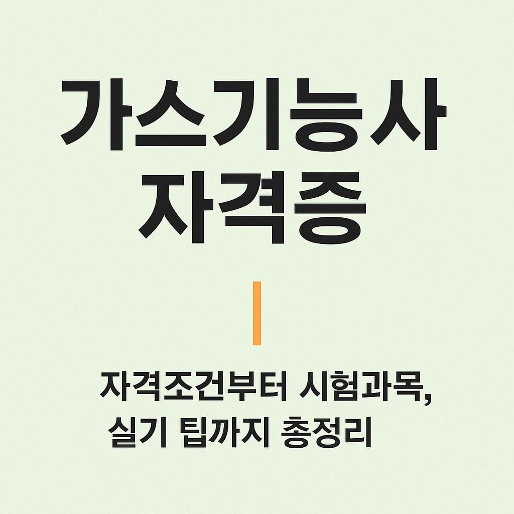 가스기능사 자격증 준비 가이드 – 자격조건, 시험과목, 실기 팁까지 총정리